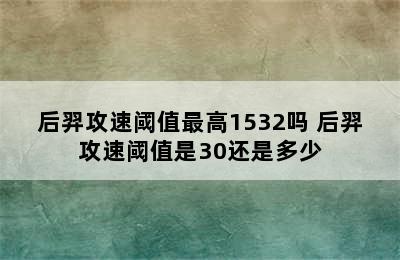 后羿攻速阈值最高1532吗 后羿攻速阈值是30还是多少